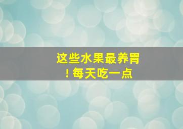 这些水果最养胃! 每天吃一点